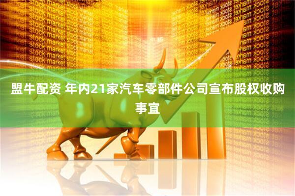 盟牛配资 年内21家汽车零部件公司宣布股权收购事宜