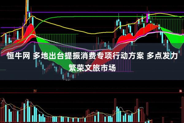 恒牛网 多地出台提振消费专项行动方案 多点发力繁荣文旅市场