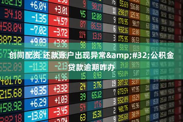 创同配资 还款账户出现异常&#32;公积金贷款逾期咋办