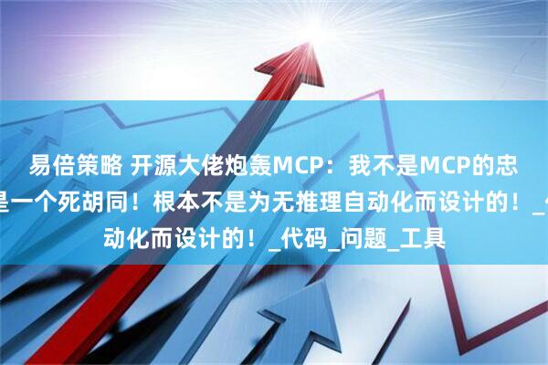 易倍策略 开源大佬炮轰MCP：我不是MCP的忠实拥趸！MCP是一个死胡同！根本不是为无推理自动化而设计的！_代码_问题_工具