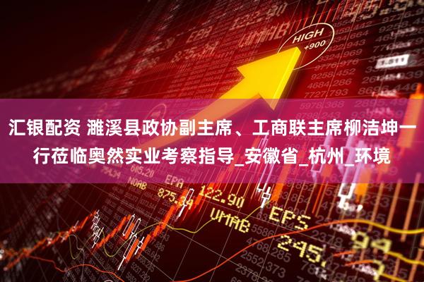 汇银配资 濉溪县政协副主席、工商联主席柳洁坤一行莅临奥然实业考察指导_安徽省_杭州_环境