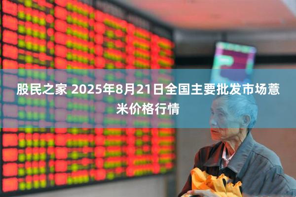 股民之家 2025年8月21日全国主要批发市场薏米价格行情