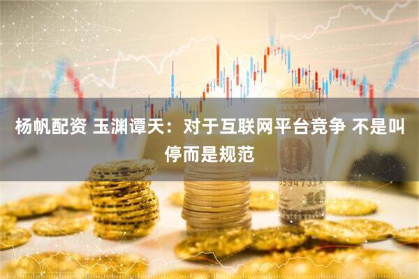 杨帆配资 玉渊谭天：对于互联网平台竞争 不是叫停而是规范