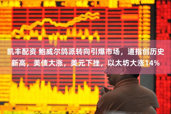 凯丰配资 鲍威尔鸽派转向引爆市场，道指创历史新高，美债大涨，美元下挫，以太坊大涨14%