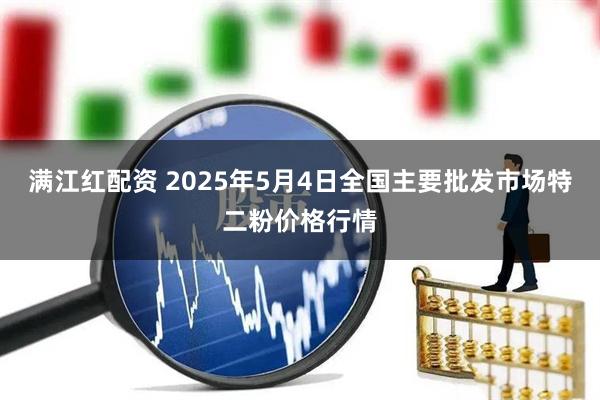 满江红配资 2025年5月4日全国主要批发市场特二粉价格行情