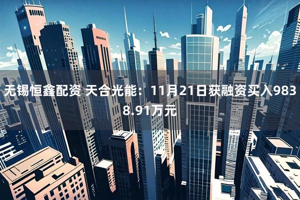 无锡恒鑫配资 天合光能：11月21日获融资买入9838.91万元